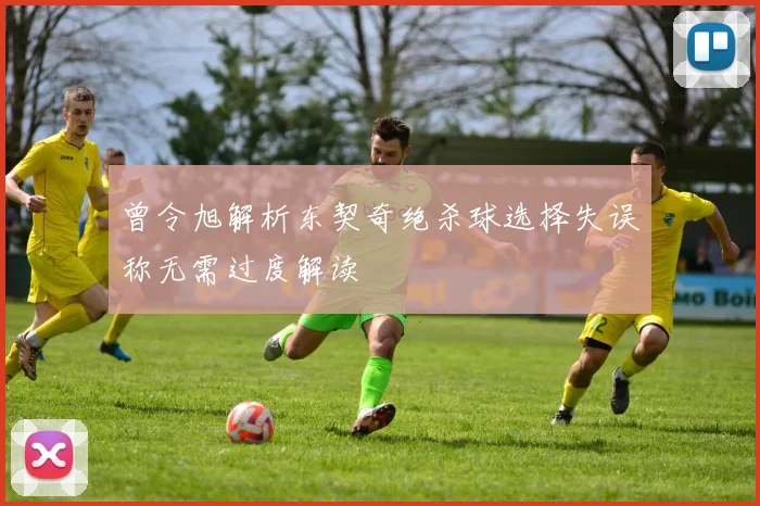 曾令旭解析东契奇绝杀球选择失误称无需过度解读