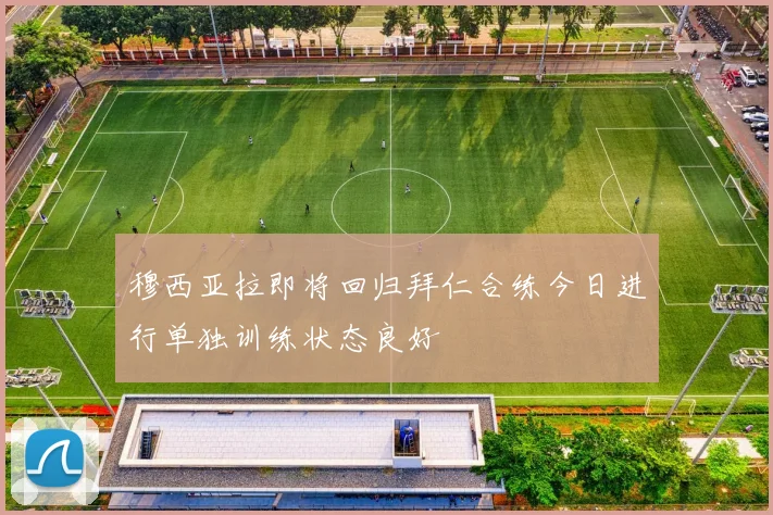 穆西亚拉即将回归拜仁合练今日进行单独训练状态良好