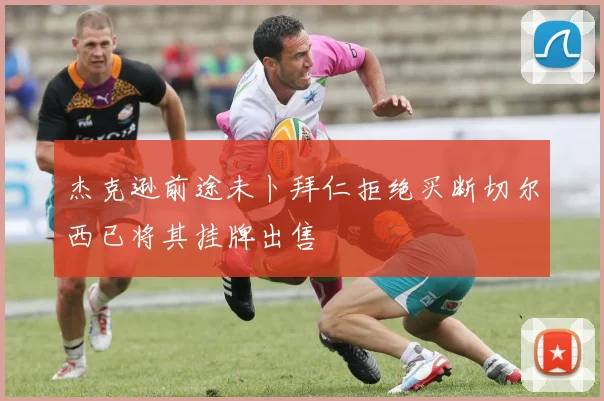 杰克逊前途未卜拜仁拒绝买断切尔西已将其挂牌出售