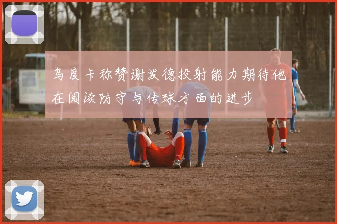 乌度卡称赞谢泼德投射能力期待他在阅读防守与传球方面的进步