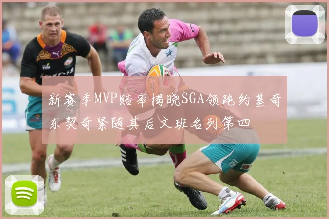 新赛季MVP赔率揭晓SGA领跑约基奇东契奇紧随其后文班名列第四