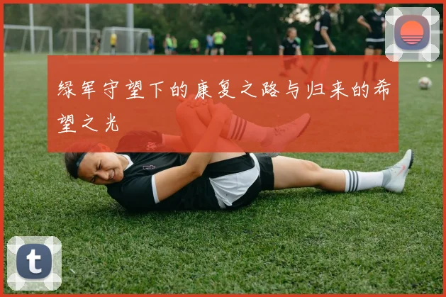 绿军守望下的康复之路与归来的希望之光