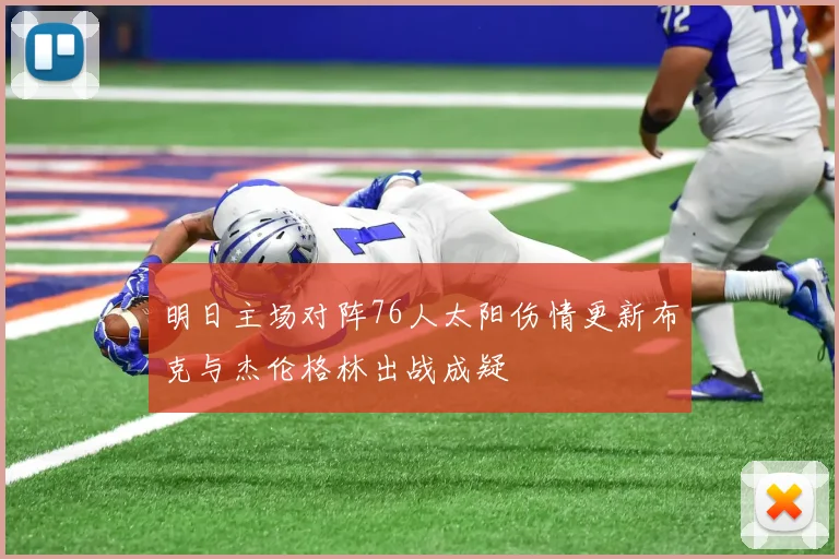 明日主场对阵76人太阳伤情更新布克与杰伦格林出战成疑