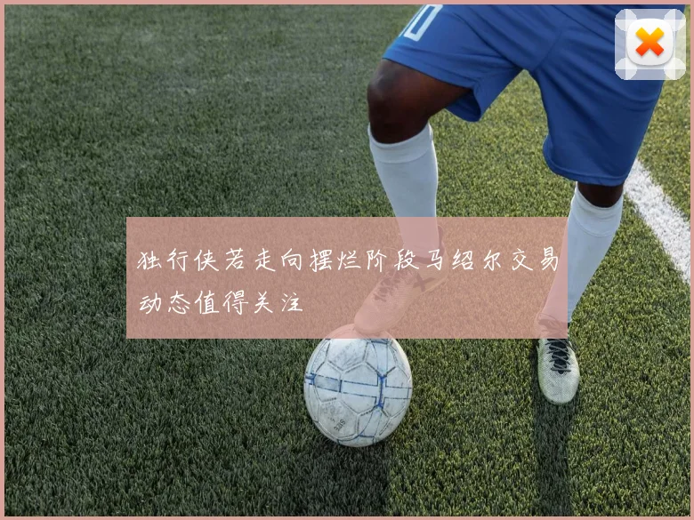 独行侠若走向摆烂阶段马绍尔交易动态值得关注