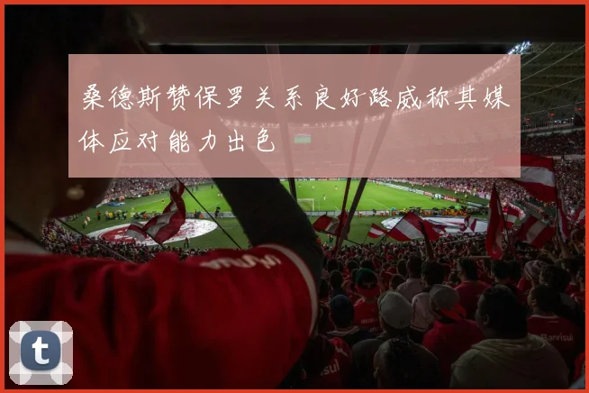 桑德斯赞保罗关系良好路威称其媒体应对能力出色