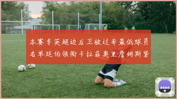 本赛季英超边后卫被过率最低球员名单廷伯领衔卡拉菲奥里詹姆斯紧随其后