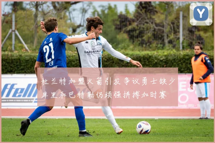 杜兰特加盟火箭引发争议勇士缺少库里和巴特勒仍顽强拼搏加时赛
