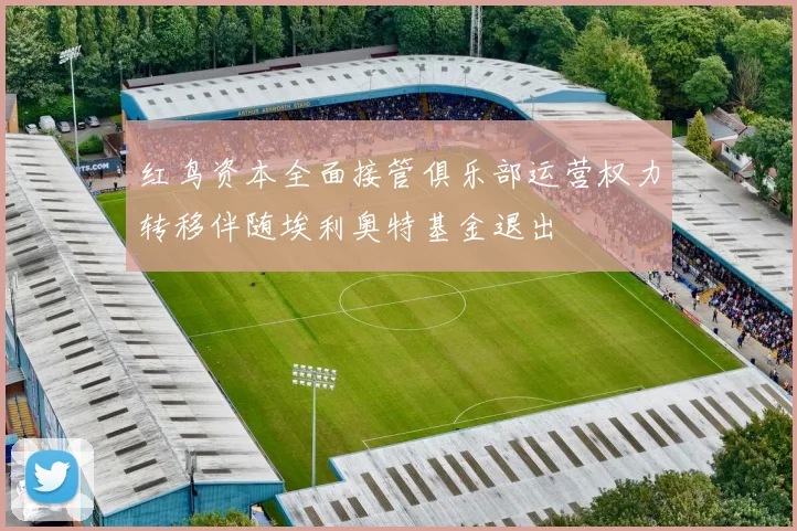 红鸟资本全面接管俱乐部运营权力转移伴随埃利奥特基金退出
