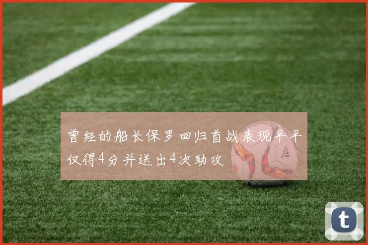 曾经的船长保罗回归首战表现平平仅得4分并送出4次助攻